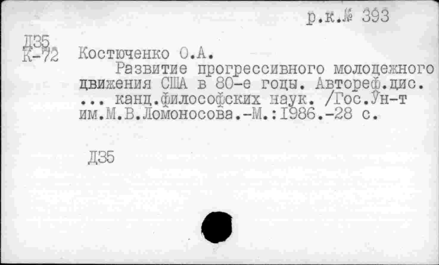 ﻿р.к.^ 3$3
К-’?'2 Костюченко О.А.
Развитие прогрессивного молодежного движения США в 80-е годы. АвтореФ.дис. ... канд.философских наук. /Гос.Ун-т им.М.В.Ломоносова.-М.:1986.-28 с.